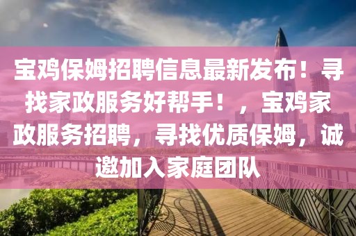 寶雞保姆招聘信息最新發(fā)布！尋找家政服務(wù)好幫手！，寶雞家政服務(wù)招聘，尋找優(yōu)質(zhì)保姆，誠邀加入家庭團(tuán)隊(duì)