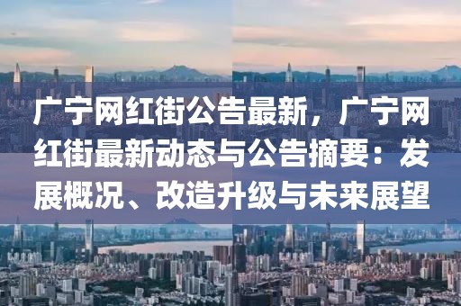 廣寧網(wǎng)紅街公告最新，廣寧網(wǎng)紅街最新動態(tài)與公告摘要：發(fā)展概況、改造升級與未來展望
