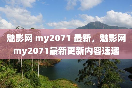 魅影網(wǎng) my2071 最新，魅影網(wǎng)my2071最新更新內(nèi)容速遞