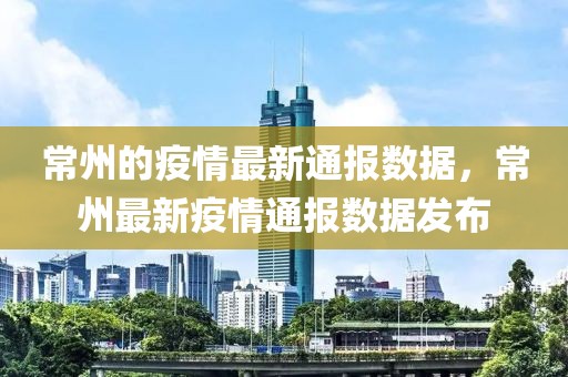 常州的疫情最新通報(bào)數(shù)據(jù)，常州最新疫情通報(bào)數(shù)據(jù)發(fā)布