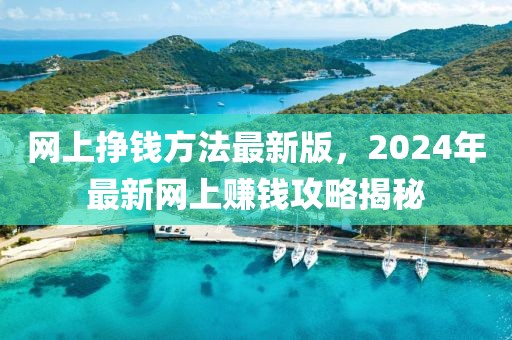 網(wǎng)上掙錢方法最新版，2024年最新網(wǎng)上賺錢攻略揭秘