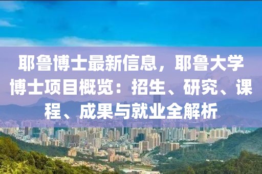 耶魯博士最新信息，耶魯大學(xué)博士項(xiàng)目概覽：招生、研究、課程、成果與就業(yè)全解析