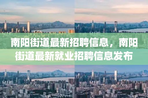 南陽街道最新招聘信息，南陽街道最新就業(yè)招聘信息發(fā)布