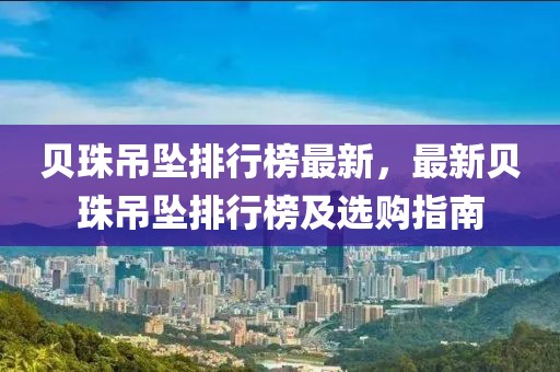 貝珠吊墜排行榜最新，最新貝珠吊墜排行榜及選購指南