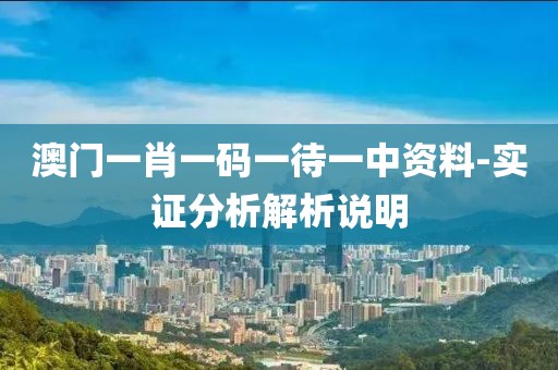 澳門一肖一碼一待一中資料-實(shí)證分析解析說明