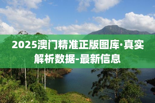 2025澳門精準(zhǔn)正版圖庫·真實(shí)解析數(shù)據(jù)-最新信息