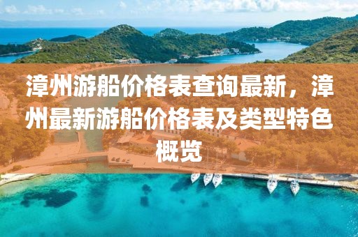 漳州游船價(jià)格表查詢最新，漳州最新游船價(jià)格表及類型特色概覽