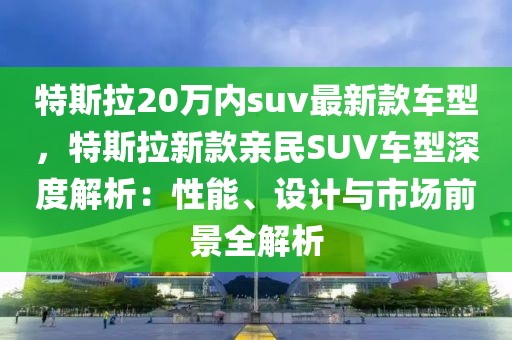 特斯拉20萬內(nèi)suv最新款車型，特斯拉新款親民SUV車型深度解析：性能、設(shè)計與市場前景全解析