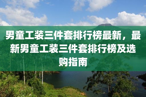 男童工裝三件套排行榜最新，最新男童工裝三件套排行榜及選購指南