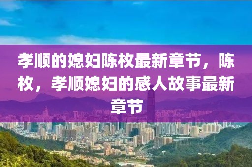 孝順的媳婦陳枚最新章節(jié)，陳枚，孝順媳婦的感人故事最新章節(jié)