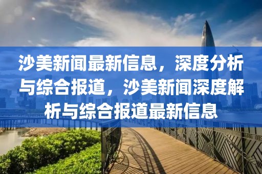 沙美新聞最新信息，深度分析與綜合報(bào)道，沙美新聞深度解析與綜合報(bào)道最新信息