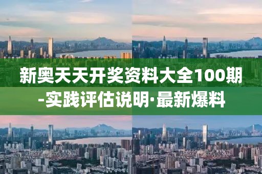 新奧天天開獎(jiǎng)資料大全100期-實(shí)踐評估說明·最新爆料