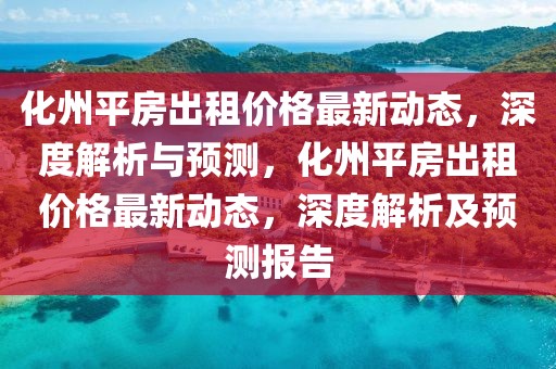 化州平房出租價(jià)格最新動(dòng)態(tài)，深度解析與預(yù)測(cè)，化州平房出租價(jià)格最新動(dòng)態(tài)，深度解析及預(yù)測(cè)報(bào)告