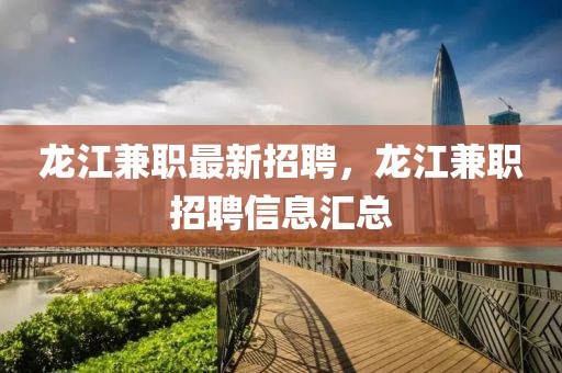 龍江兼職最新招聘，龍江兼職招聘信息匯總