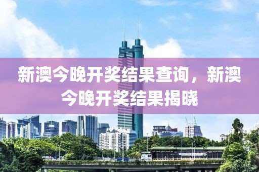 新澳今晚開獎(jiǎng)結(jié)果查詢，新澳今晚開獎(jiǎng)結(jié)果揭曉