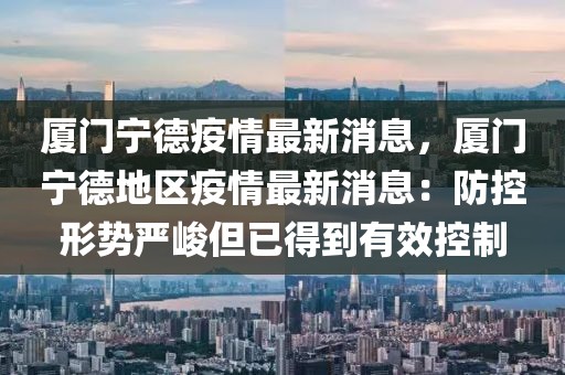 廈門寧德疫情最新消息，廈門寧德地區(qū)疫情最新消息：防控形勢(shì)嚴(yán)峻但已得到有效控制