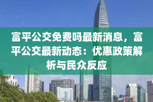 富平公交免費(fèi)嗎最新消息，富平公交最新動(dòng)態(tài)：優(yōu)惠政策解析與民眾反應(yīng)