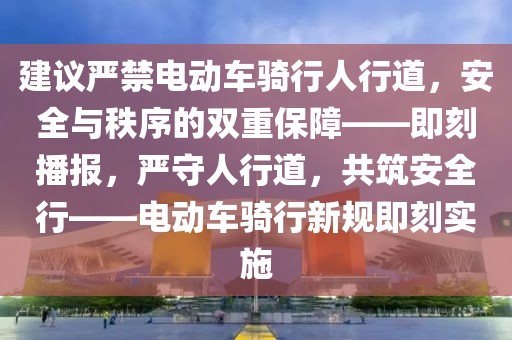 建議嚴(yán)禁電動(dòng)車騎行人行道，安全與秩序的雙重保障——即刻播報(bào)，嚴(yán)守人行道，共筑安全行——電動(dòng)車騎行新規(guī)即刻實(shí)施