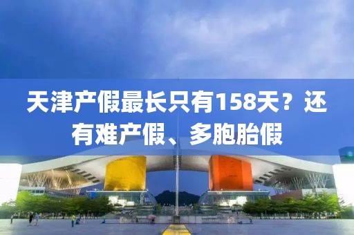 天津產(chǎn)假最長(zhǎng)只有158天？還有難產(chǎn)假、多胞胎假