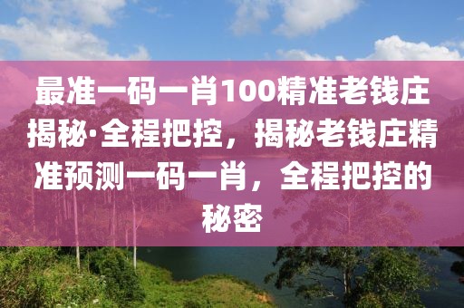 最準一碼一肖100精準老錢莊揭秘·全程把控，揭秘老錢莊精準預測一碼一肖，全程把控的秘密