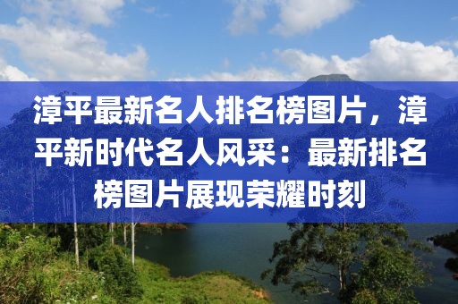漳平最新名人排名榜圖片，漳平新時(shí)代名人風(fēng)采：最新排名榜圖片展現(xiàn)榮耀時(shí)刻