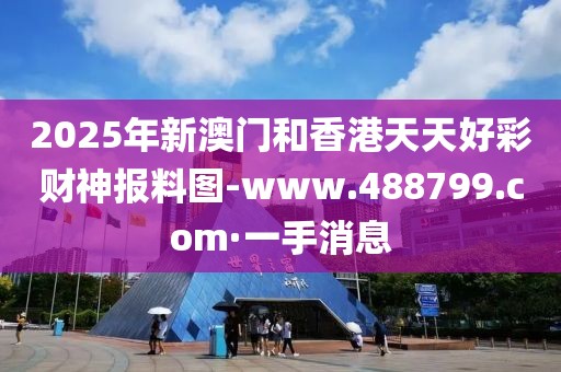 2025年新澳門(mén)和香港天天好彩財(cái)神報(bào)料圖-www.488799.com·一手消息