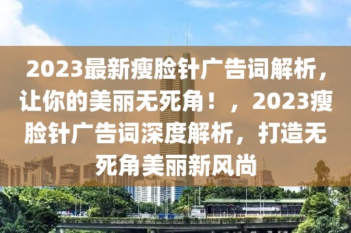 2023最新瘦臉針廣告詞解析，讓你的美麗無死角！，2023瘦臉針廣告詞深度解析，打造無死角美麗新風(fēng)尚