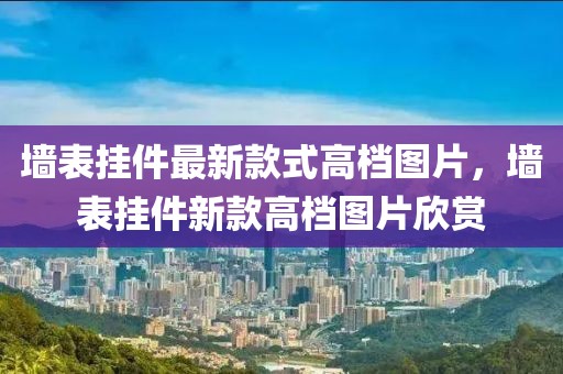 墻表掛件最新款式高檔圖片，墻表掛件新款高檔圖片欣賞