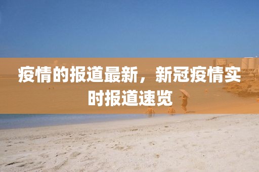 疫情的報道最新，新冠疫情實時報道速覽