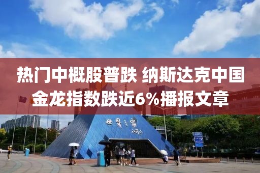 熱門中概股普跌 納斯達克中國金龍指數(shù)跌近6%播報文章