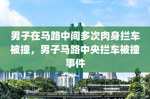 男子在馬路中間多次肉身攔車被撞，男子馬路中央攔車被撞事件