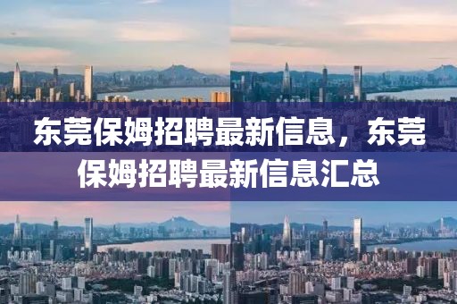 東莞保姆招聘最新信息，東莞保姆招聘最新信息匯總