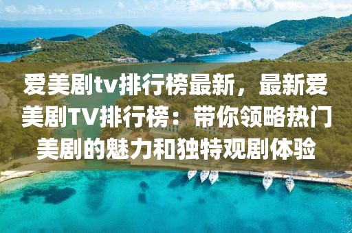愛美劇tv排行榜最新，最新愛美劇TV排行榜：帶你領(lǐng)略熱門美劇的魅力和獨特觀劇體驗
