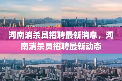 河南消殺員招聘最新消息，河南消殺員招聘最新動態(tài)