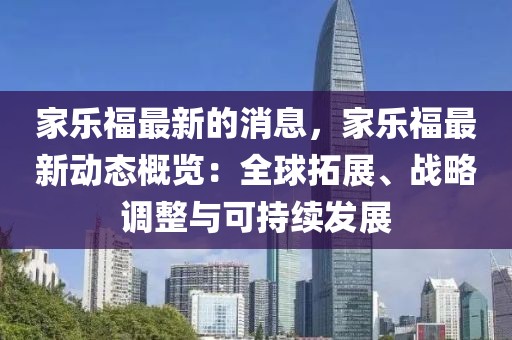 家樂福最新的消息，家樂福最新動(dòng)態(tài)概覽：全球拓展、戰(zhàn)略調(diào)整與可持續(xù)發(fā)展