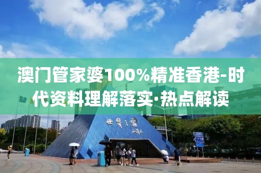 澳門(mén)管家婆100%精準(zhǔn)香港-時(shí)代資料理解落實(shí)·熱點(diǎn)解讀