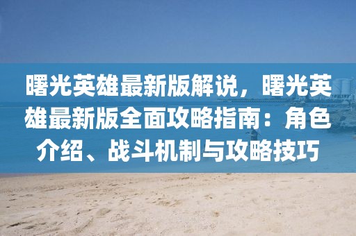 曙光英雄最新版解說，曙光英雄最新版全面攻略指南：角色介紹、戰(zhàn)斗機(jī)制與攻略技巧