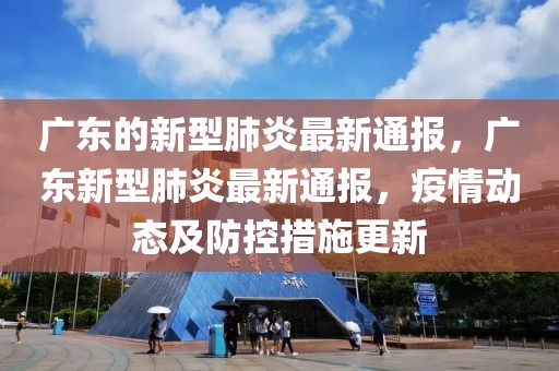 廣東的新型肺炎最新通報(bào)，廣東新型肺炎最新通報(bào)，疫情動(dòng)態(tài)及防控措施更新