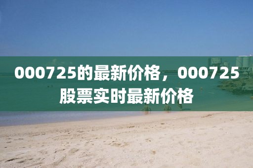 000725的最新價(jià)格，000725股票實(shí)時(shí)最新價(jià)格