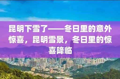 昆明下雪了——冬日里的意外驚喜，昆明雪景，冬日里的驚喜降臨