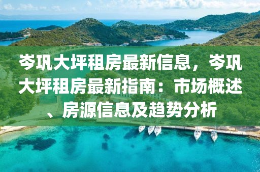 岑鞏大坪租房最新信息，岑鞏大坪租房最新指南：市場(chǎng)概述、房源信息及趨勢(shì)分析