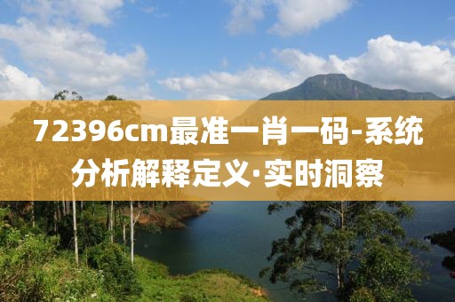 72396cm最準(zhǔn)一肖一碼-系統(tǒng)分析解釋定義·實(shí)時(shí)洞察