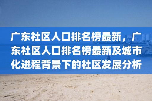 廣東社區(qū)人口排名榜最新，廣東社區(qū)人口排名榜最新及城市化進(jìn)程背景下的社區(qū)發(fā)展分析