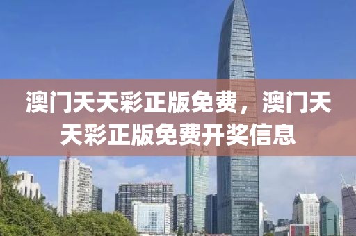 澳門天天彩正版免費，澳門天天彩正版免費開獎信息