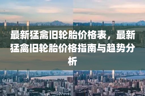最新猛禽舊輪胎價格表，最新猛禽舊輪胎價格指南與趨勢分析