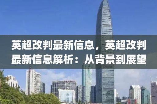 英超改判最新信息，英超改判最新信息解析：從背景到展望
