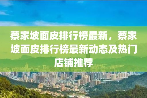 蔡家坡面皮排行榜最新，蔡家坡面皮排行榜最新動態(tài)及熱門店鋪推薦