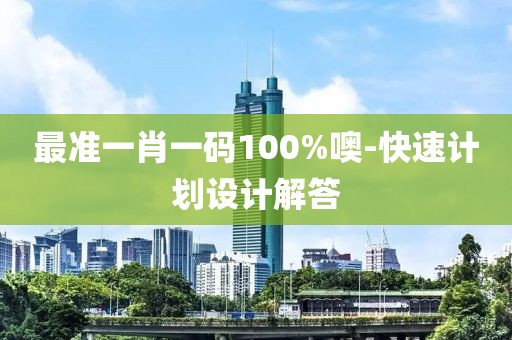 最準(zhǔn)一肖一碼100%噢-快速計(jì)劃設(shè)計(jì)解答