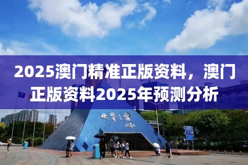 2025澳門精準(zhǔn)正版資料，澳門正版資料2025年預(yù)測分析