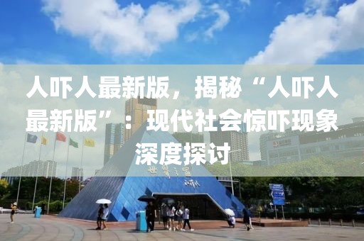 人嚇人最新版，揭秘“人嚇人最新版”：現(xiàn)代社會驚嚇現(xiàn)象深度探討
